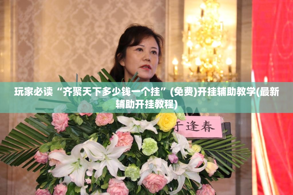 玩家必读“齐聚天下多少钱一个挂”(免费)开挂辅助教学(最新辅助开挂教程)