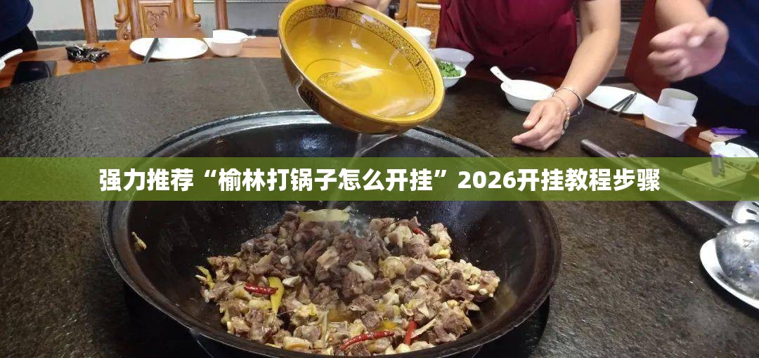 强力推荐“榆林打锅子怎么开挂”2026开挂教程步骤