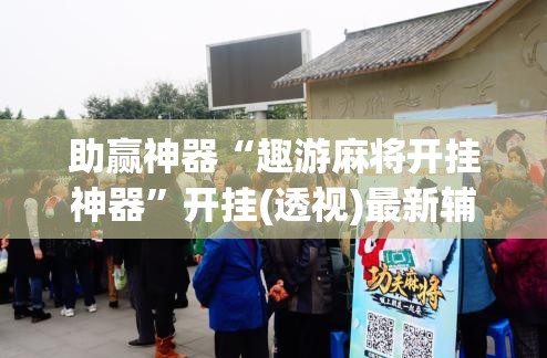 助赢神器“趣游麻将开挂神器”开挂(透视)最新辅助详细