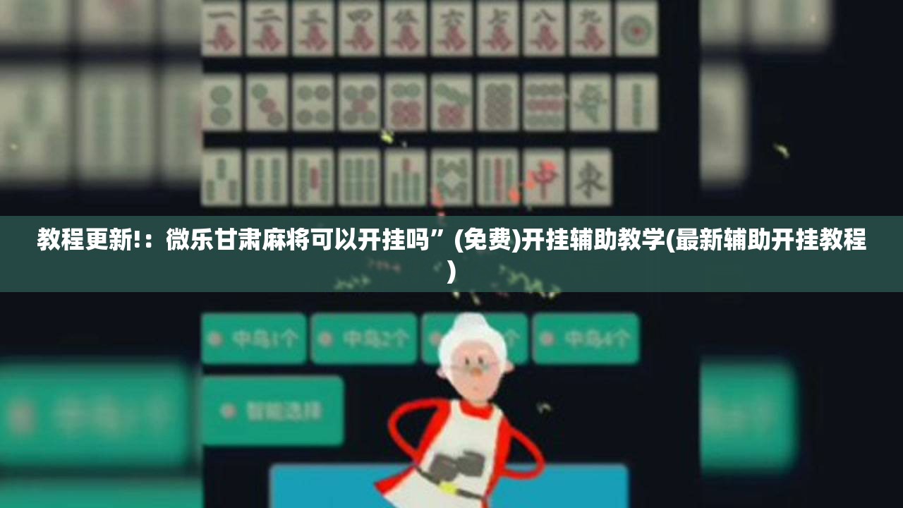 教程更新!：微乐甘肃麻将可以开挂吗”(免费)开挂辅助教学(最新辅助开挂教程)