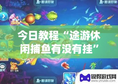 今日教程“途游休闲捕鱼有没有挂”开挂(透视)辅助神器