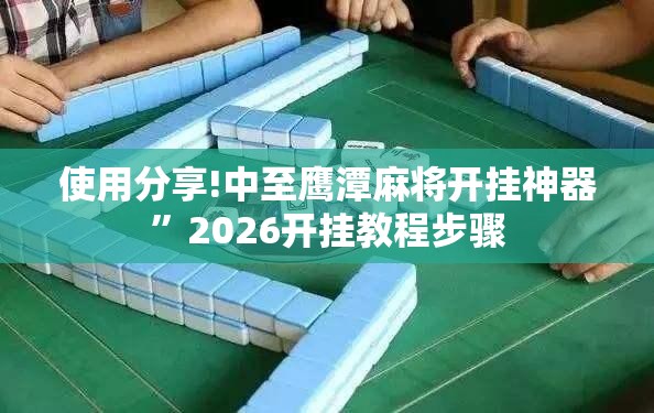 使用分享!中至鹰潭麻将开挂神器”2026开挂教程步骤