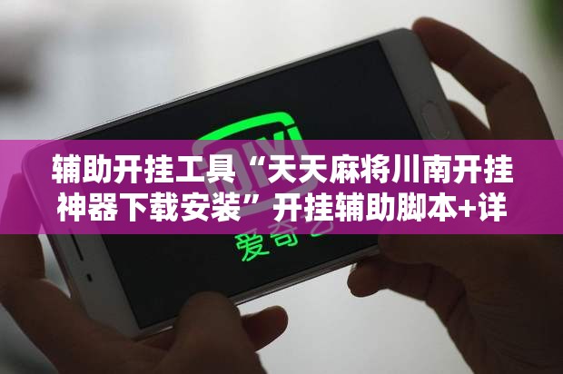 辅助开挂工具“天天麻将川南开挂神器下载安装”开挂辅助脚本+详细开挂安装教程