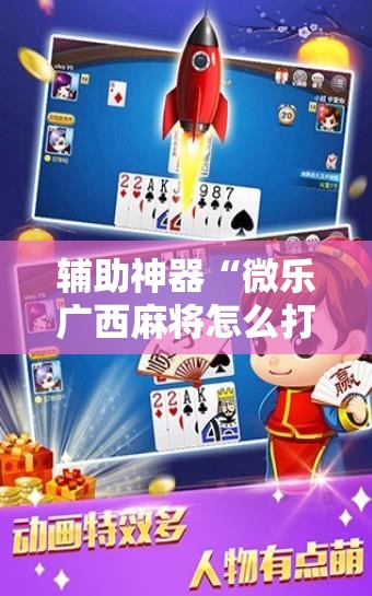 辅助神器“微乐广西麻将怎么打才会赢”2026开挂教程步骤