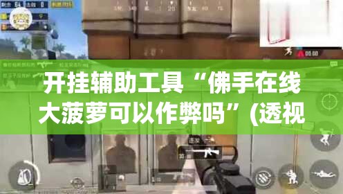 开挂辅助工具“佛手在线大菠萝可以作弊吗”(透视)其实确实有挂