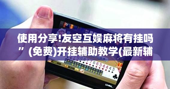 使用分享!友空互娱麻将有挂吗”(免费)开挂辅助教学(最新辅助开挂教程)