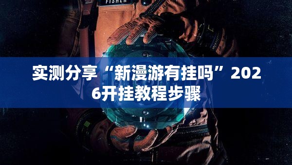 实测分享“新漫游有挂吗”2026开挂教程步骤