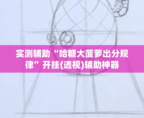 实测辅助“哈糖大菠萝出分规律”开挂(透视)辅助神器