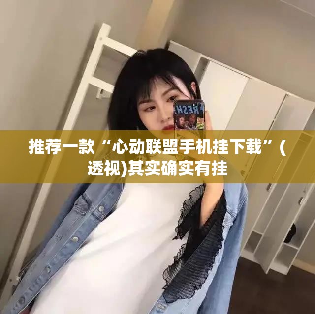推荐一款“心动联盟手机挂下载”(透视)其实确实有挂