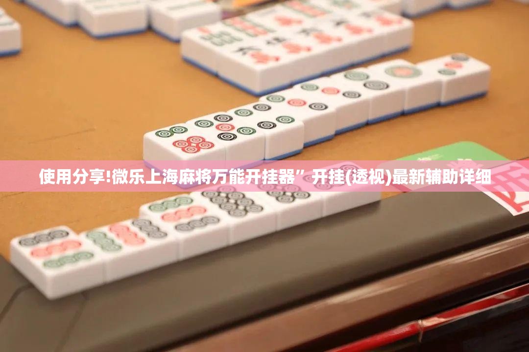 使用分享!微乐上海麻将万能开挂器”开挂(透视)最新辅助详细