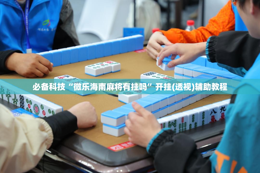 必备科技“微乐海南麻将有挂吗	”开挂(透视)辅助教程
