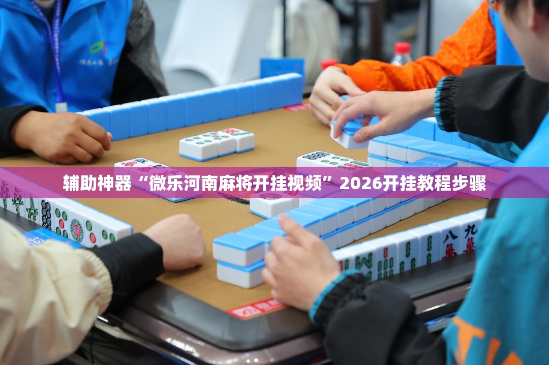 辅助神器“微乐河南麻将开挂视频”2026开挂教程步骤