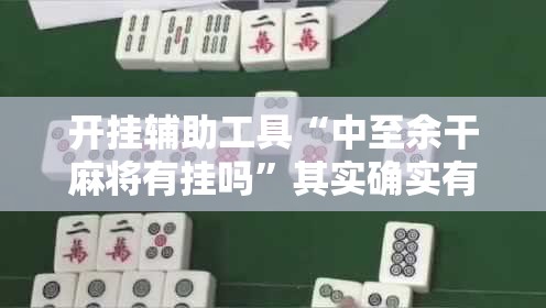 开挂辅助工具“中至余干麻将有挂吗”其实确实有挂