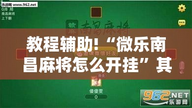 教程辅助!“微乐南昌麻将怎么开挂	”其实确实有挂