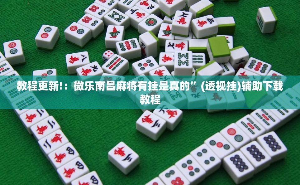 教程更新!：微乐南昌麻将有挂是真的”(透视挂)辅助下载教程