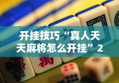 开挂技巧“真人天天麻将怎么开挂”2026开挂教程步骤