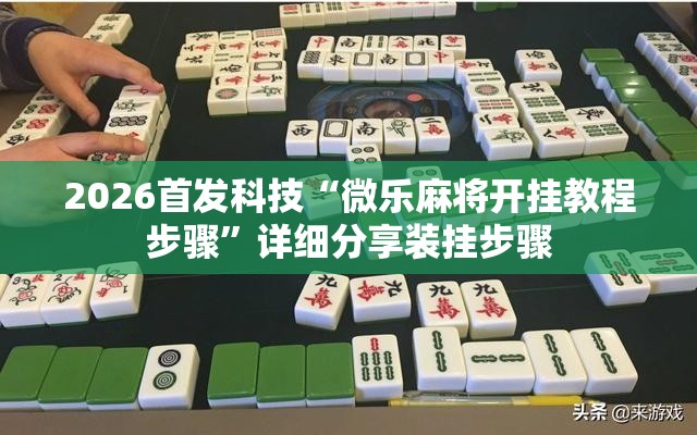 2026首发科技“微乐麻将开挂教程步骤”详细分享装挂步骤