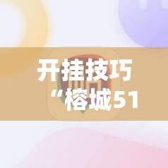 开挂技巧“榕城510k一直挂机能拿好牌吗	”科技辅助神器手机版