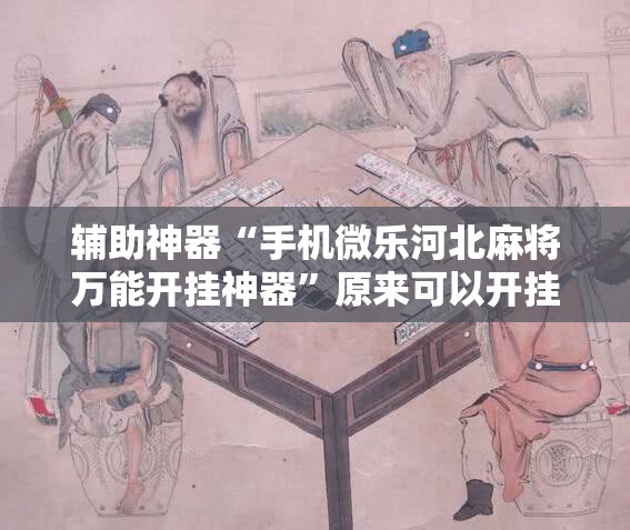 辅助神器“手机微乐河北麻将万能开挂神器”原来可以开挂