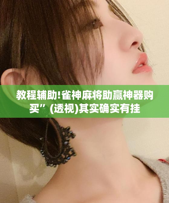 教程辅助!雀神麻将助赢神器购买	”(透视)其实确实有挂