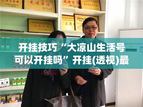 开挂技巧“大凉山生活号可以开挂吗”开挂(透视)最新辅助详细