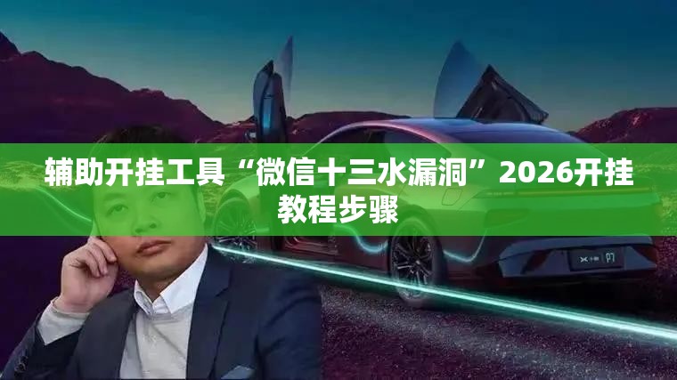 辅助开挂工具“微信十三水漏洞”2026开挂教程步骤