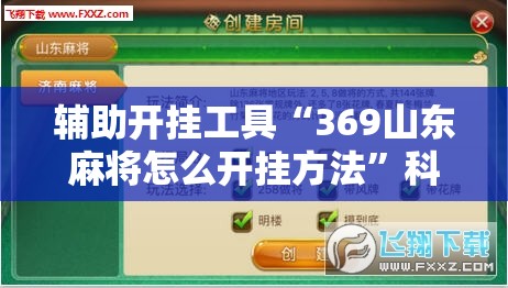 辅助开挂工具“369山东麻将怎么开挂方法”科技辅助神器手机版