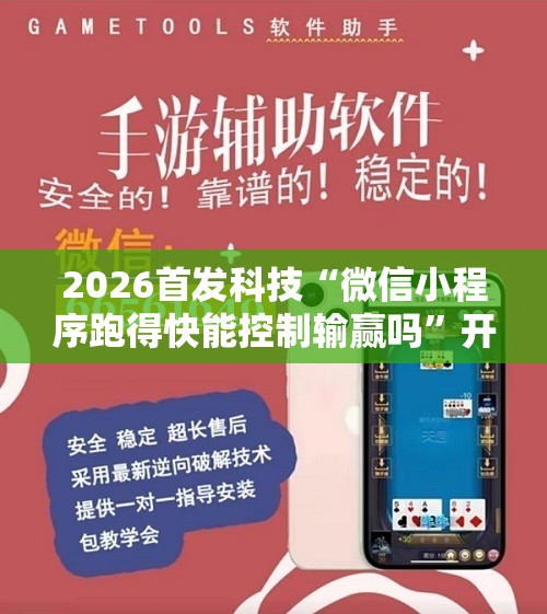 2026首发科技“微信小程序跑得快能控制输赢吗	”开挂详细教程