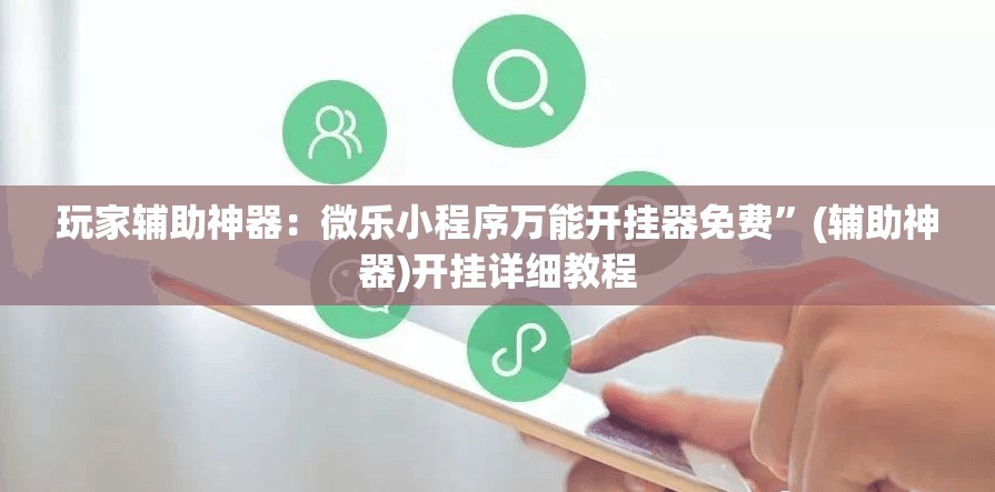 玩家辅助神器：微乐小程序万能开挂器免费”(辅助神器)开挂详细教程