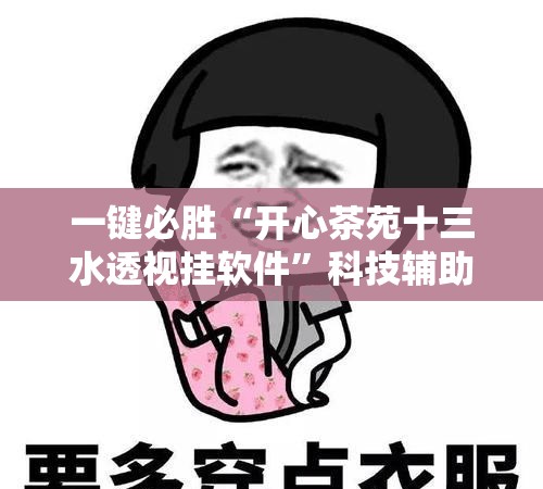 一键必胜“开心茶苑十三水透视挂软件”科技辅助神器手机版