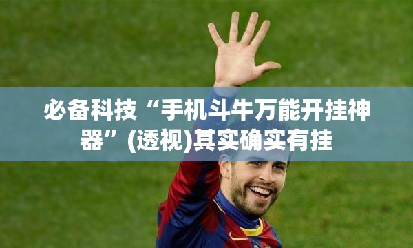必备科技“手机斗牛万能开挂神器”(透视)其实确实有挂