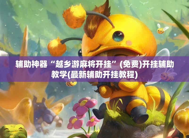辅助神器“越乡游麻将开挂”(免费)开挂辅助教学(最新辅助开挂教程)