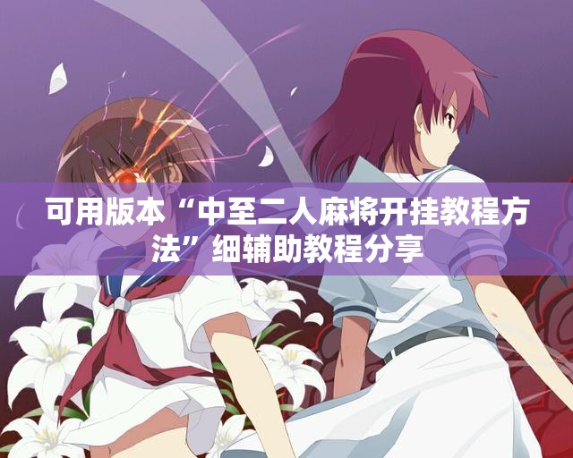 可用版本“中至二人麻将开挂教程方法	”细辅助教程分享