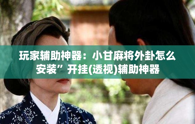 玩家辅助神器：小甘麻将外卦怎么安装	”开挂(透视)辅助神器