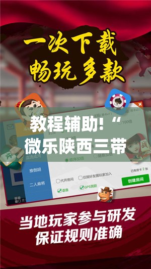 教程辅助!“微乐陕西三带必赢神器免费安装”(辅助神器)开挂详细教程