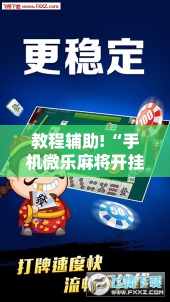 教程辅助!“手机微乐麻将开挂神器下载免费”细辅助教程分享