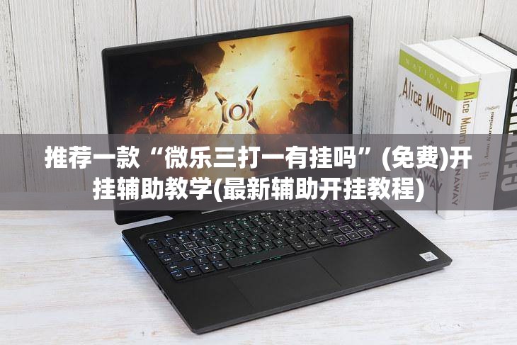 推荐一款“微乐三打一有挂吗”(免费)开挂辅助教学(最新辅助开挂教程)