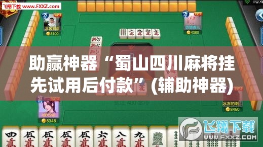 助赢神器“蜀山四川麻将挂先试用后付款”(辅助神器)开挂详细教程