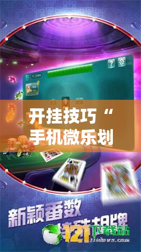 开挂技巧“手机微乐划水麻将万能开挂神器”详细外挂透视辅助软件教程