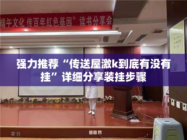 强力推荐“传送屋激k到底有没有挂”详细分享装挂步骤