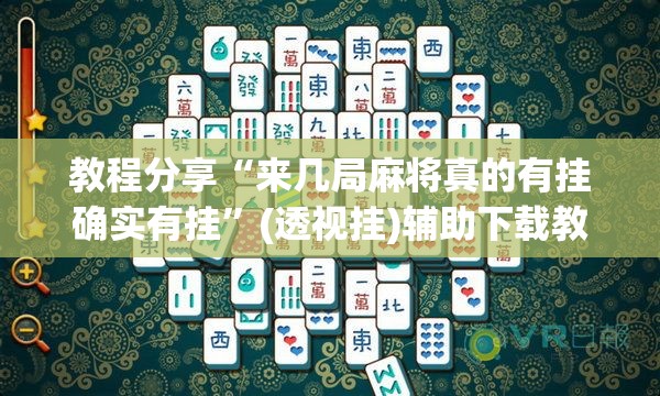 教程分享“来几局麻将真的有挂确实有挂	”(透视挂)辅助下载教程
