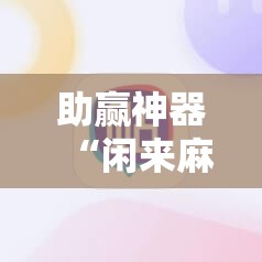 助赢神器“闲来麻将外卦神器	”详细外挂透视辅助软件教程