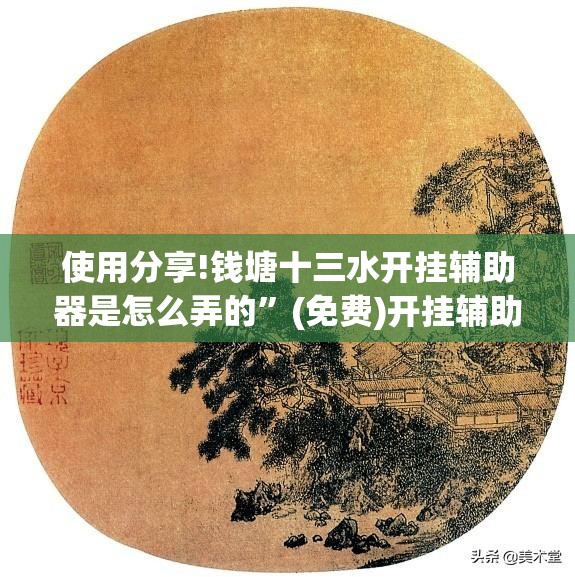 使用分享!钱塘十三水开挂辅助器是怎么弄的”(免费)开挂辅助教学(最新辅助开挂教程)