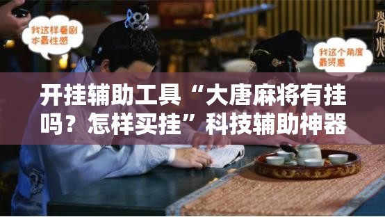 开挂辅助工具“大唐麻将有挂吗？怎样买挂”科技辅助神器手机版