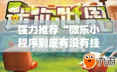 强力推荐“微乐小程序到底有没有挂	”(免费)开挂辅助教学(最新辅助开挂教程)