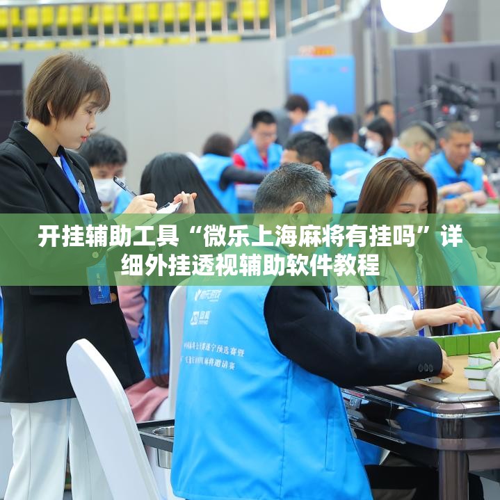 开挂辅助工具“微乐上海麻将有挂吗	”详细外挂透视辅助软件教程
