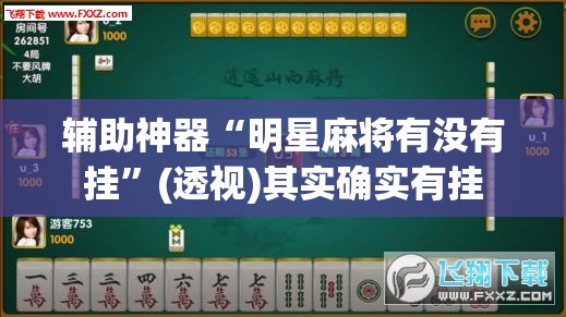 辅助神器“明星麻将有没有挂”(透视)其实确实有挂