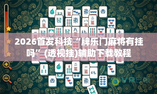 2026首发科技“牌乐门麻将有挂吗	”(透视挂)辅助下载教程