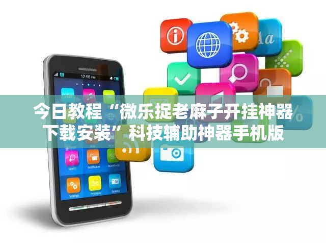 今日教程“微乐捉老麻子开挂神器下载安装”科技辅助神器手机版