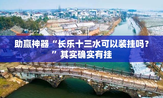 助赢神器“长乐十三水可以装挂吗？”其实确实有挂